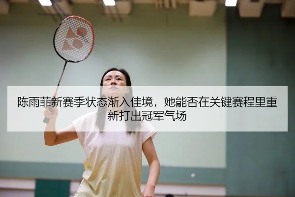 陈雨菲新赛季状态渐入佳境，她能否在关键赛程里重新打出冠军气场